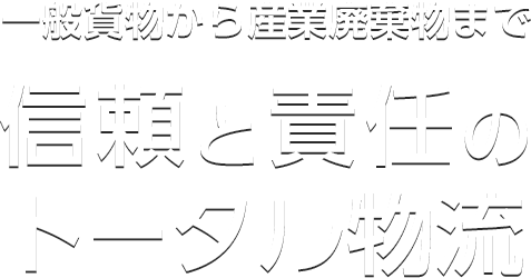 一般貨物から産業廃棄物まで信頼と責任のトータル物流